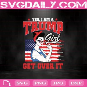Yes I Am A Trump Girl Get Over It Svg Files