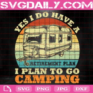 Yes I Do Have A Retirement Plan I Plan To Go Camping Svg