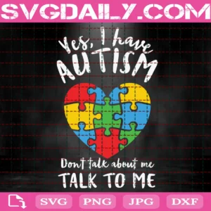 Yes I Have Autism Don'T Talk About Me Talk To Me Svg