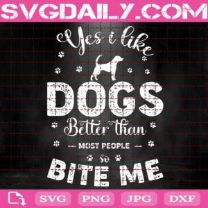 Yes I Like Dogs Better Than Most People So Bite Me Svg