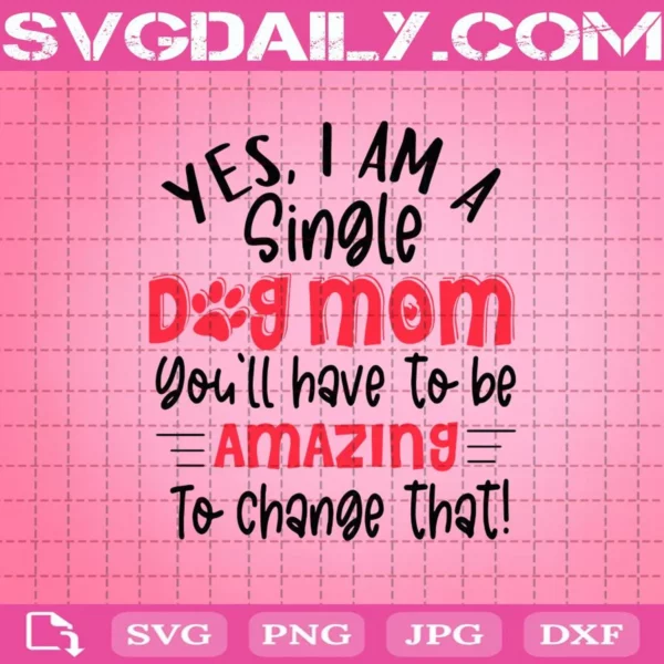 Yes I’M A Single Dog Mom You Will Have To Be Amazing To Change That Svg
