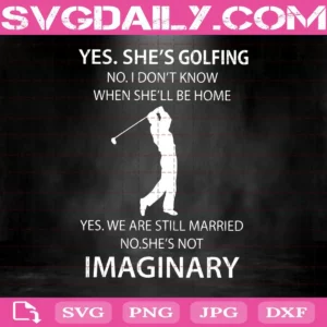 Yes She'S Golfing No I Don’T Know When He’Ll Be Home Yes We Are Still Married No He’S Not Imaginary Svg