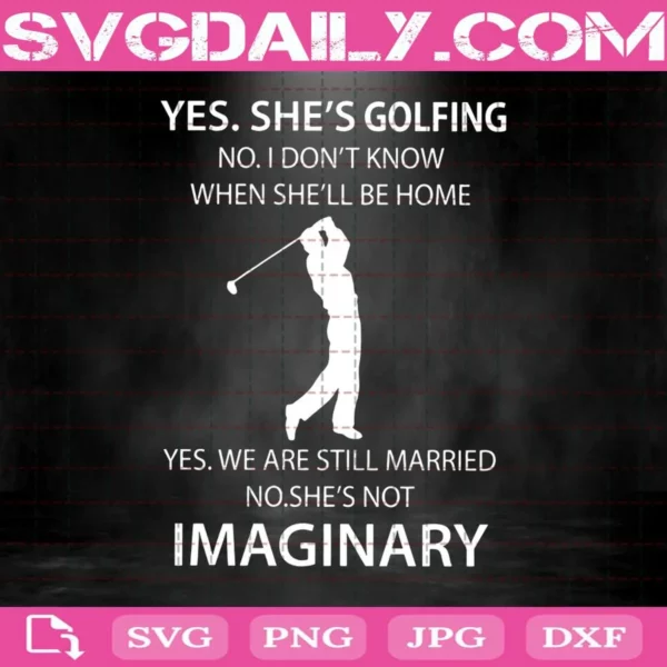 Yes She'S Golfing No I Don’T Know When He’Ll Be Home Yes We Are Still Married No He’S Not Imaginary Svg