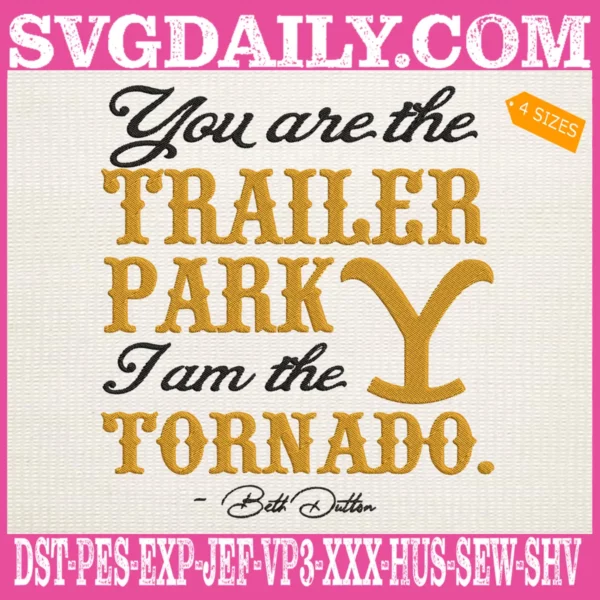 You Are The Trailer Park I’m The Tornado Beth Dutton Embroidery Files