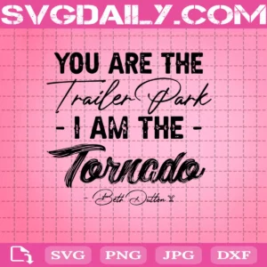 You Are The Trailer Park I’M The Tornado Beth Dutton Svg