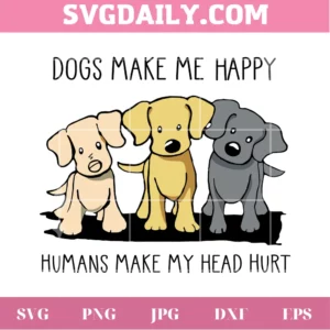 Dogs Make Me Happy Humans Make My Head Hurt Svg