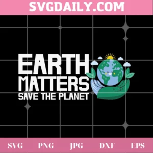 Earth Matters Save The Planet Earth Day, Svg File For Vinyl