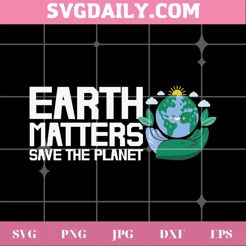 Earth Matters Save The Planet Earth Day, Svg File For Vinyl